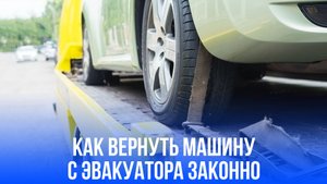 Как вернуть машину с эвакуатора без штрафов: секретный пункт в КоАП, о котором не все знают