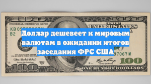 Доллар дешевеет к мировым валютам в ожидании итогов заседания ФРС США