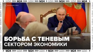Путин потребовал активно бороться с теневым сектором экономики - Москва 24