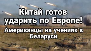 Китай ГОТОВ УДАРИТЬ ПО ЕВРОПЕ Американцы на учениях в Беларуси