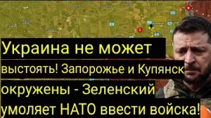 Украина не выдержит! Запорожье и Купянск в окружении — Зеленский умоляет НАТО предоставить войска!
