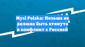 Mysl Polska: Польша не должна быть втянута в конфликт с Россией