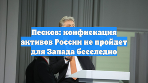 Песков: конфискация активов России не пройдет для Запада бесследно