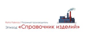 Ratio Fabrica. Эпизод 02: Справочник изделий
