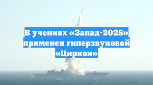 В учениях «Запад-2025» применен гиперзвуковой «Циркон»