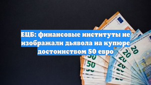 ЕЦБ: финансовые институты не изображали дьявола на купюре достоинством 50 евро