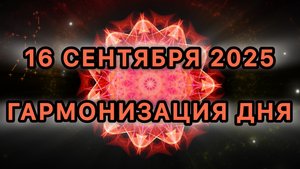 Гармонизация дня 16 сентября 2025. Трансформационная МЕДИТАЦИЯ.