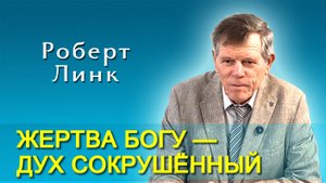 Роберт Линк. “Жертва Богу — дух сокрушённый” (13.09.2025)