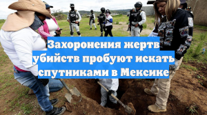 Захоронения жертв убийств пробуют искать спутниками в Мексике