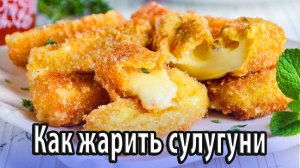Как научиться вкусно жарить сулугуни