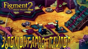 Figment 2: Creed Valley#4 ЭЛЕМЕНТАРНО, ПАЙПЕР
