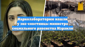 Нарколабораторию нашли у экс-советницы министра социального равенства Израиля