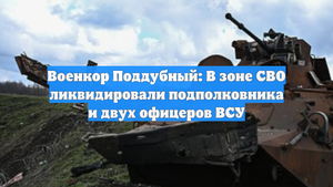 Военкор Поддубный: В зоне СВО ликвидировали подполковника и двух офицеров ВСУ
