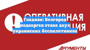 Гладков: Белгород подвергся атаке двух украинских беспилотников