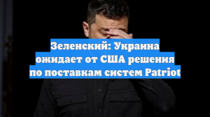 Зеленский: Украина ожидает от США решения по поставкам систем Patriot