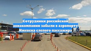 Сотрудники российской авиакомпании забыли в аэропорту Ижевска слепого пассажира