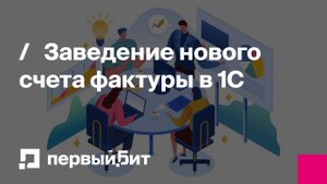 Заведение нового счета фактуры в 1С