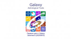 Первые шаги в астрологии с программами Galaxy. Занятие 6 (20250915).