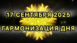Гармонизация дня 17 сентября 2025. Трансформационная МЕДИТАЦИЯ.