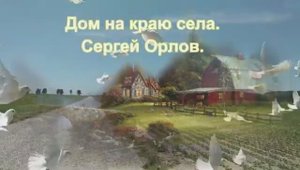 Дом на краю села. Сергей Орлов.