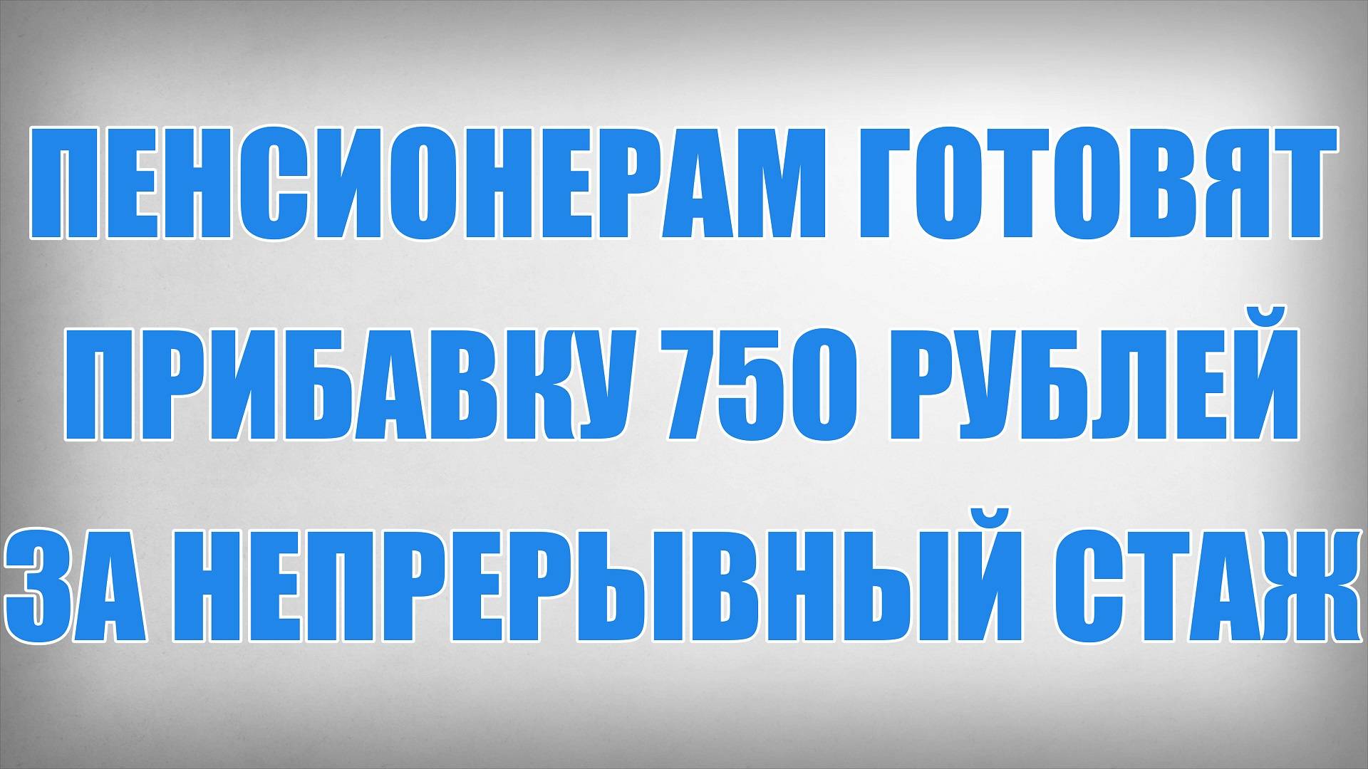 Пенсионерам готовят Прибавку 750 рублей за непрерывный Стаж