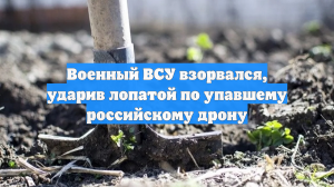 Военный ВСУ взорвался, ударив лопатой по упавшему российскому дрону