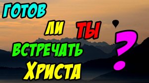 Готов ли ты встречать Христа? - Борис Сороковский. Христианские проповеди