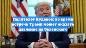 Политолог Дудаков: во время встречи Трамп может оказать давление на Зеленского
