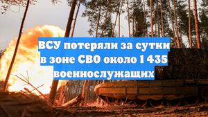 ВСУ потеряли за сутки в зоне СВО около 1 435 военнослужащих