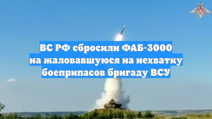ВС РФ сбросили ФАБ-3000 на жаловавшуюся на нехватку боеприпасов бригаду ВСУ