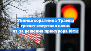 Убийце соратника Трампа грозит смертная казнь из-за решения прокурора Юты