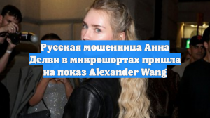Русская мошенница Анна Делви в микрошортах пришла на показ Alexander Wang