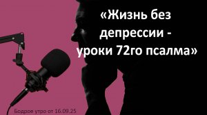 Бодрое утро 16.09.25 - «Жизнь без депрессии - уроки 72го псалма»