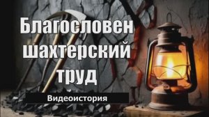 Видеоистория "Благословен шахтерский труд" (12+)