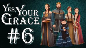 Yes, Your Grace. Первое прохождение. #6 ФИНАЛ