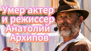 Он заставлял смеяться даже в самые тяжёлые дни… Анатолий Архипов ушёл. И мир стал немного тише