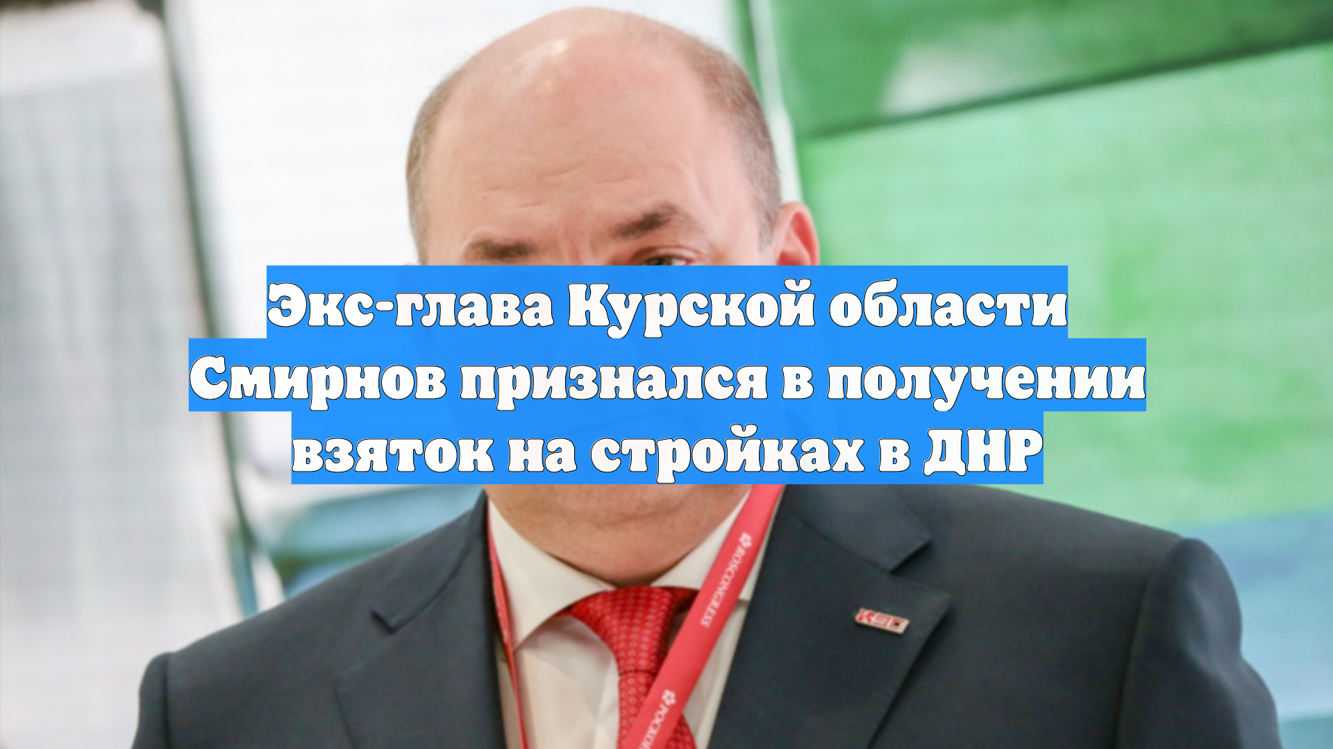 Экс-глава Курской области Смирнов признался в получении взяток на стройках в ДНР