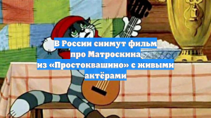 В России снимут фильм про Матроскина из «Простоквашино» с живыми актёрами