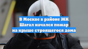 В Москве в районе ЖК Шагал начался пожар на крыше строящегося дома