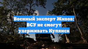Военный эксперт Живов: ВСУ не смогут удерживать Купянск