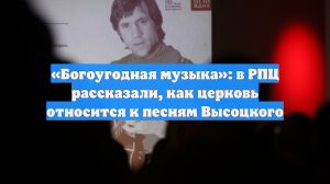 «Богоугодная музыка»: в РПЦ рассказали, как церковь относится к песням Высоцкого