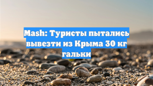 Mash: Туристы пытались вывезти из Крыма 30 кг гальки