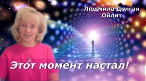 Наступает момент, ради которого души воплотились именно сейчас. Людмила Долгая