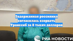Задержанная россиянка согласилась взорвать Транссиб за 8 тысяч долларов
