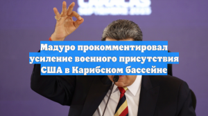 Мадуро прокомментировал усиление военного присутствия США в Карибском бассейне