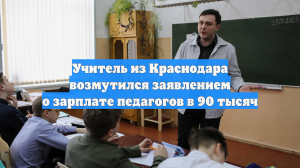 Учитель из Краснодара возмутился заявлением о зарплате педагогов в 90 тысяч