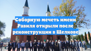 Соборную мечеть имени Равиля открыли после реконструкции в Щелкове
