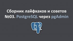Сборник лайфхаков и советов №03. PostgreSQL через pgAdmin