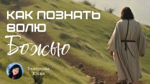 Как познать волю Божью | Белоусова Юлия