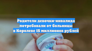 Родители девочки-инвалида потребовали от больницы в Королеве 15 миллионов рублей